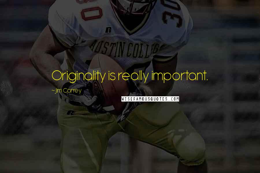 Jim Carrey quotes: Originality is really important.