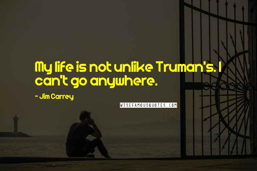 Jim Carrey quotes: My life is not unlike Truman's. I can't go anywhere.