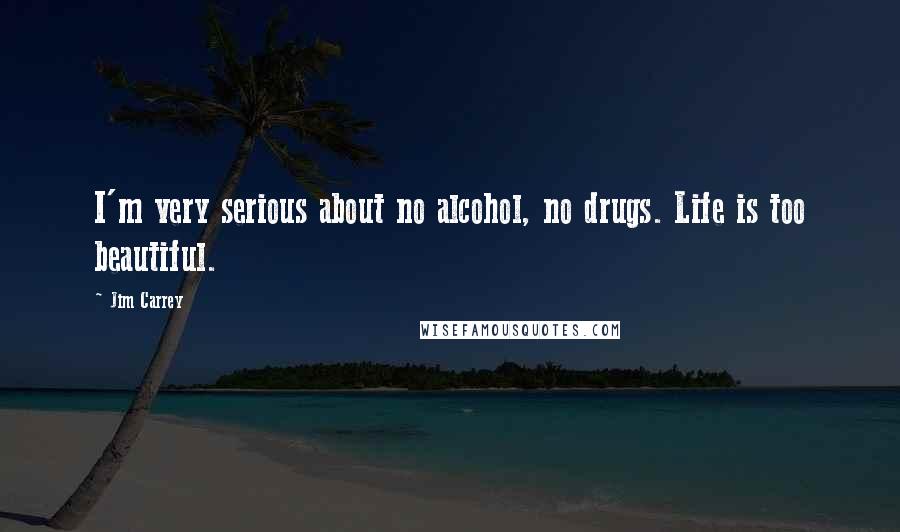 Jim Carrey quotes: I'm very serious about no alcohol, no drugs. Life is too beautiful.