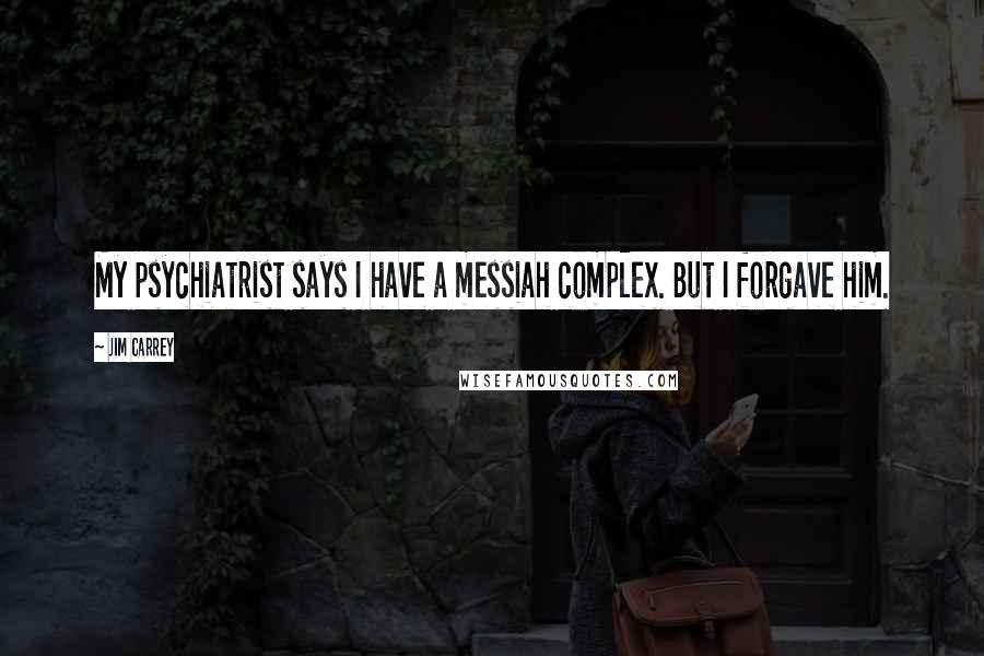 Jim Carrey quotes: My psychiatrist says I have a messiah complex. But I forgave him.