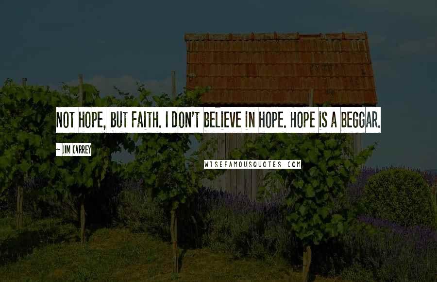 Jim Carrey quotes: Not hope, but Faith. I don't believe in hope. Hope is a beggar.