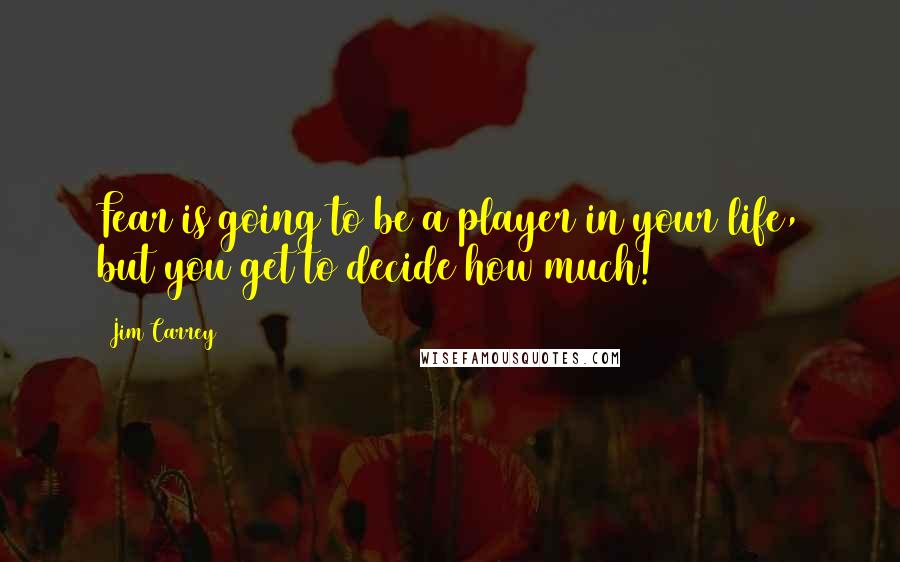 Jim Carrey quotes: Fear is going to be a player in your life, but you get to decide how much!