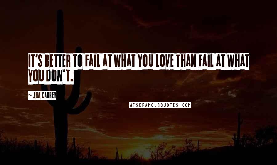 Jim Carrey quotes: It's Better to Fail at What You Love Than Fail at What You Don't.