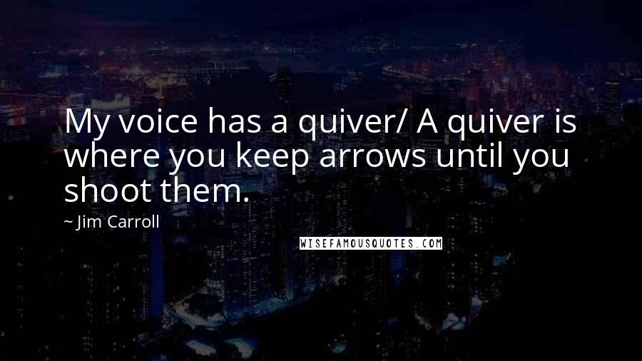Jim Carroll quotes: My voice has a quiver/ A quiver is where you keep arrows until you shoot them.