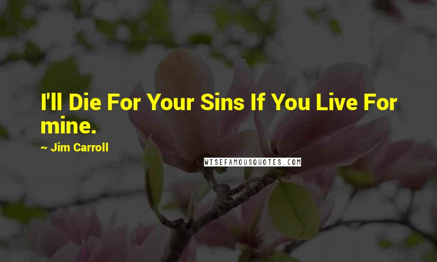 Jim Carroll quotes: I'll Die For Your Sins If You Live For mine.