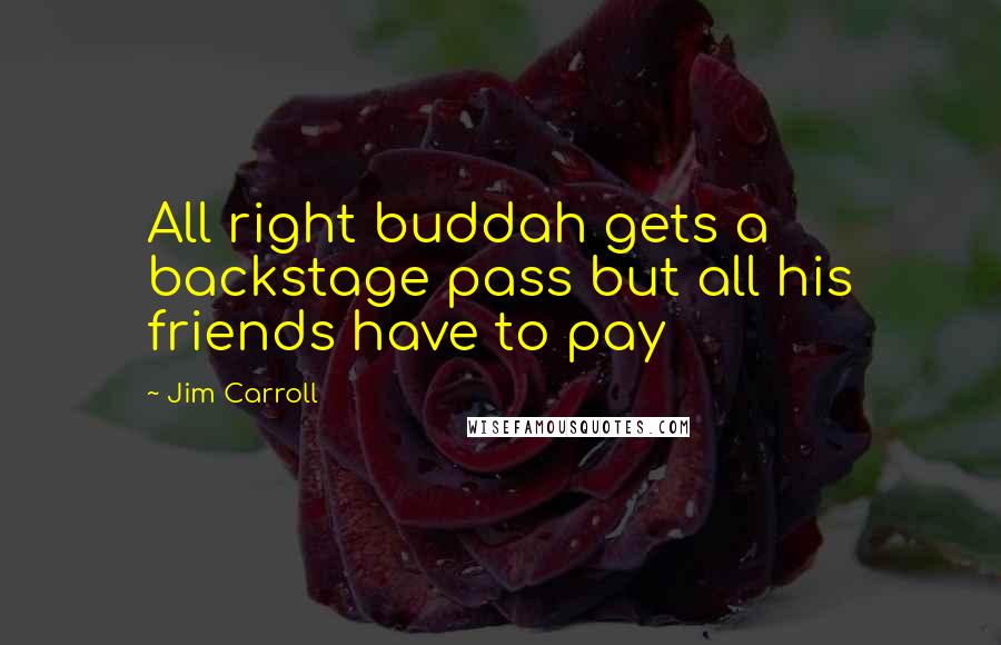 Jim Carroll quotes: All right buddah gets a backstage pass but all his friends have to pay