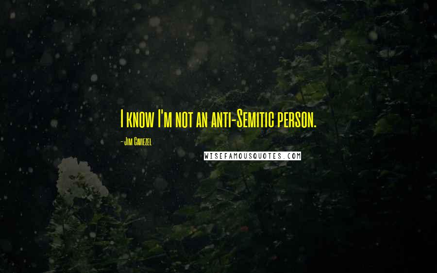 Jim Caviezel quotes: I know I'm not an anti-Semitic person.