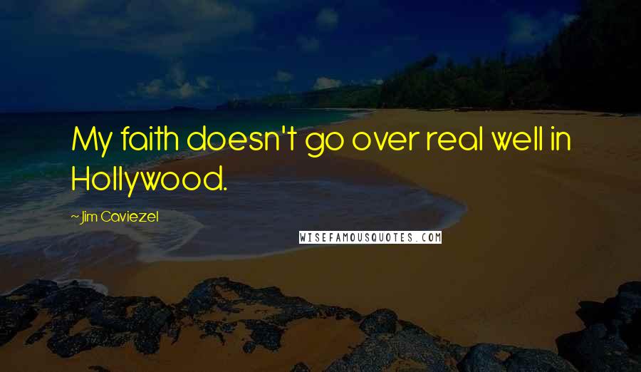 Jim Caviezel quotes: My faith doesn't go over real well in Hollywood.