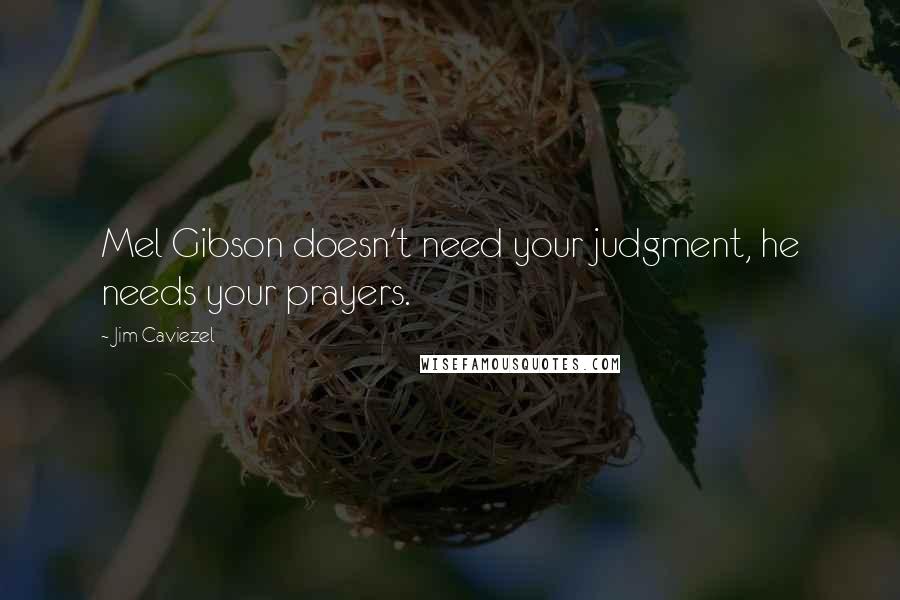 Jim Caviezel quotes: Mel Gibson doesn't need your judgment, he needs your prayers.