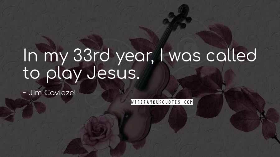 Jim Caviezel quotes: In my 33rd year, I was called to play Jesus.