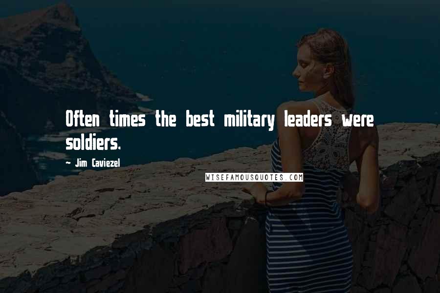 Jim Caviezel quotes: Often times the best military leaders were soldiers.