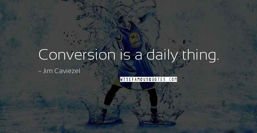 Jim Caviezel quotes: Conversion is a daily thing.