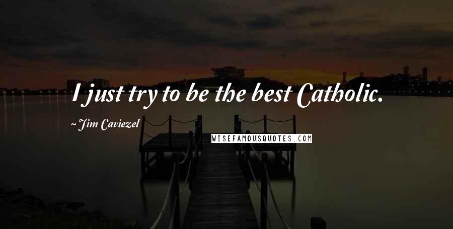 Jim Caviezel quotes: I just try to be the best Catholic.