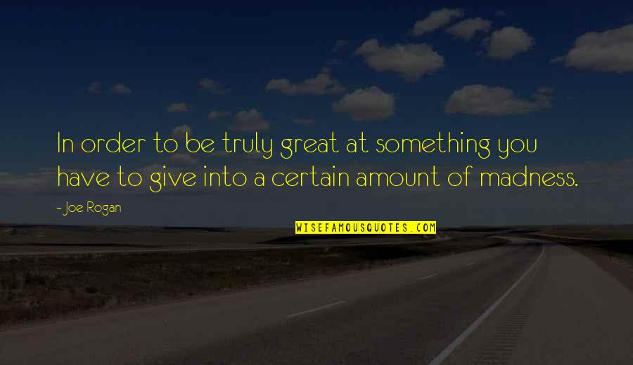 Jim Chapman Quotes By Joe Rogan: In order to be truly great at something