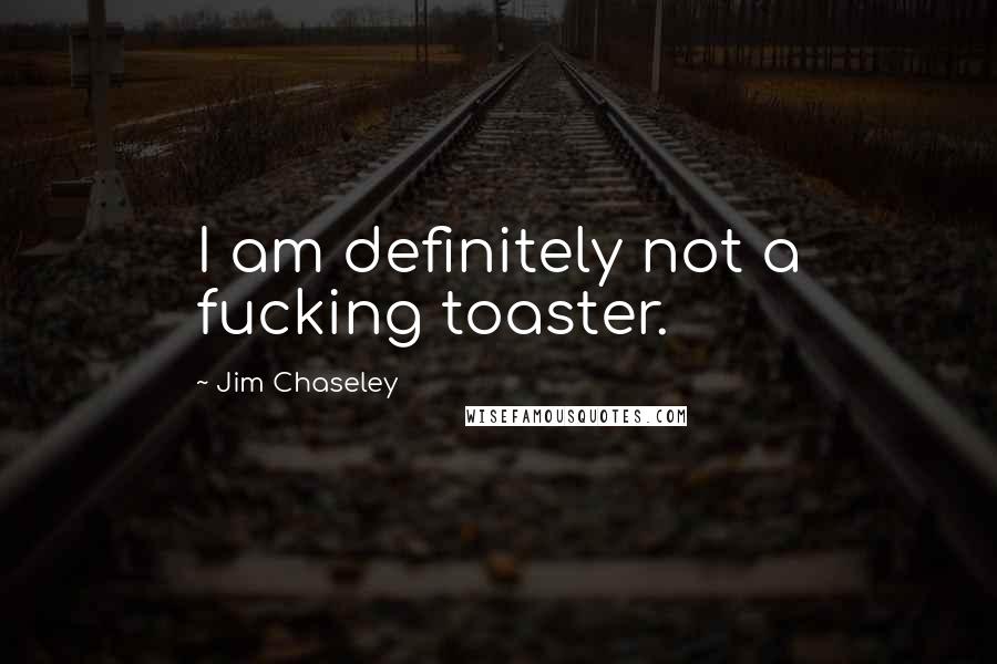 Jim Chaseley quotes: I am definitely not a fucking toaster.