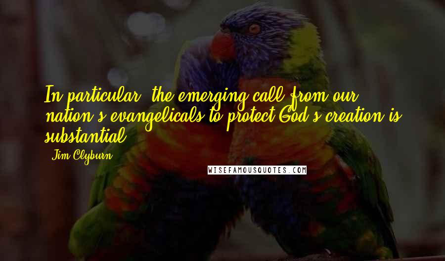 Jim Clyburn quotes: In particular, the emerging call from our nation's evangelicals to protect God's creation is substantial.