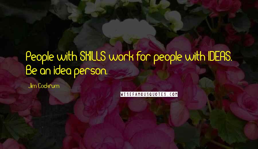 Jim Cockrum quotes: People with SKILLS work for people with IDEAS. Be an idea person.