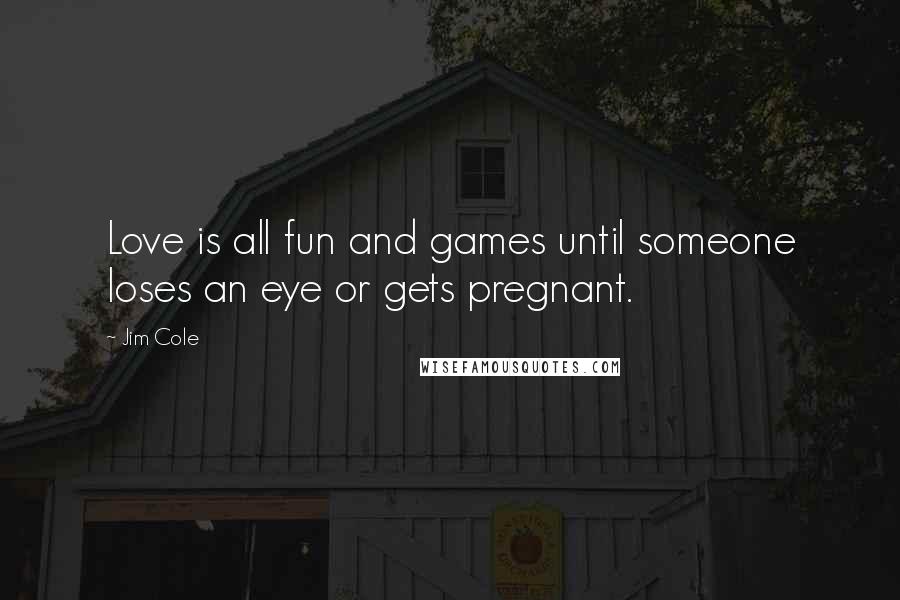 Jim Cole quotes: Love is all fun and games until someone loses an eye or gets pregnant.