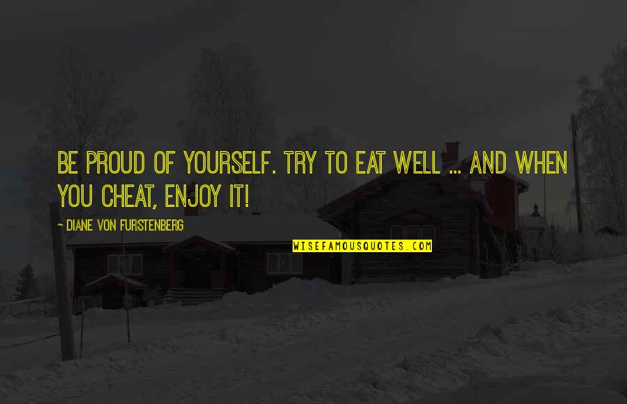 Jim Comey Quotes By Diane Von Furstenberg: Be proud of yourself. Try to eat well Jim Comey Quotes By Diane Von Furstenberg: Be proud of yourself. Try to eat well