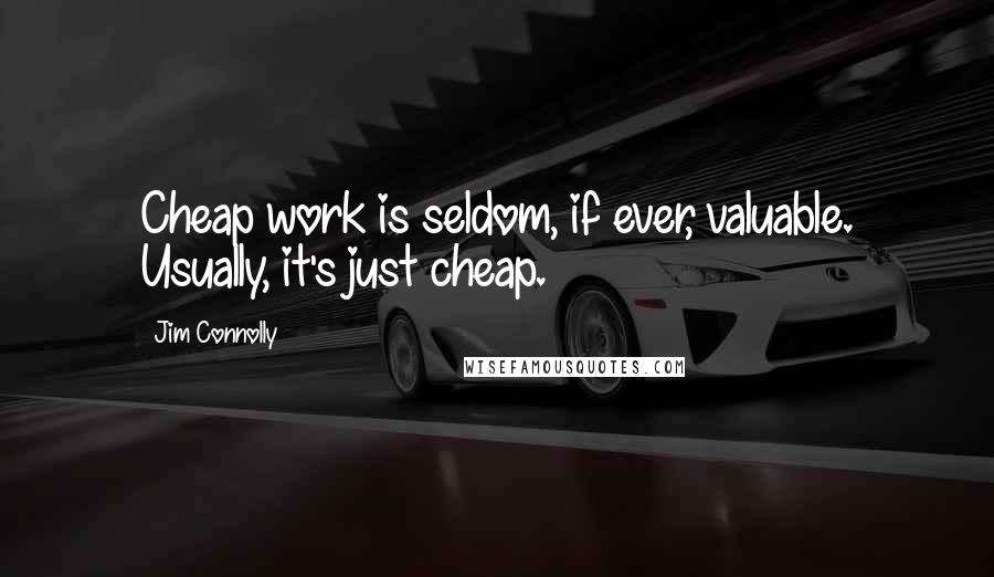 Jim Connolly quotes: Cheap work is seldom, if ever, valuable. Usually, it's just cheap.