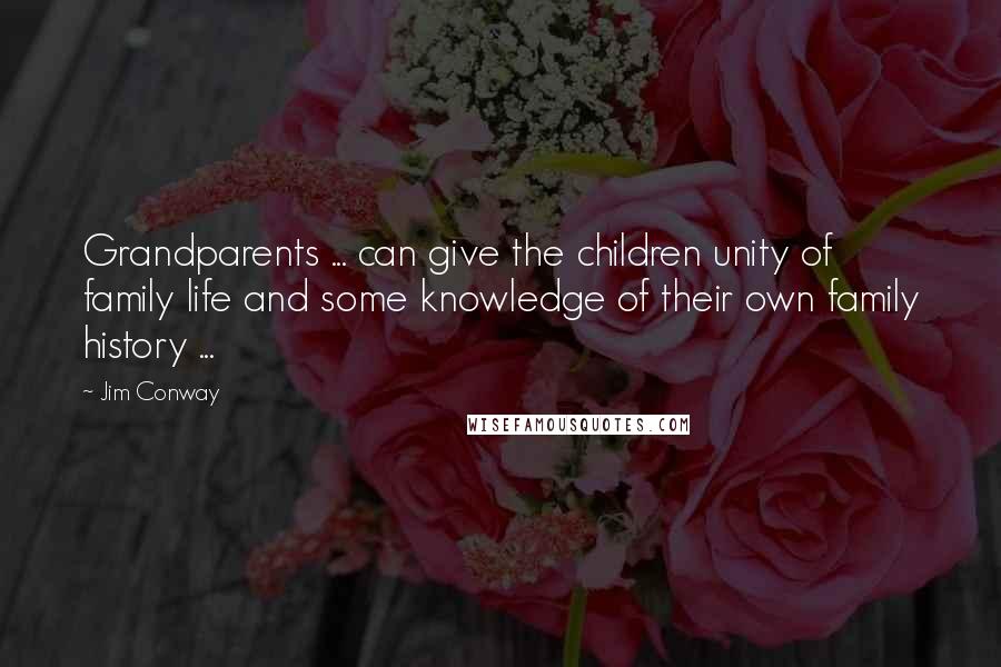 Jim Conway quotes: Grandparents ... can give the children unity of family life and some knowledge of their own family history ...