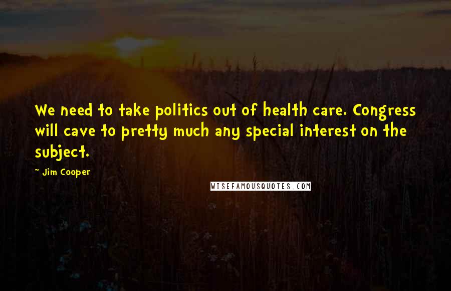 Jim Cooper quotes: We need to take politics out of health care. Congress will cave to pretty much any special interest on the subject. Jim Cooper quotes: We need to take politics out of health care. Congress will cave to pretty much any special interest on the subject.