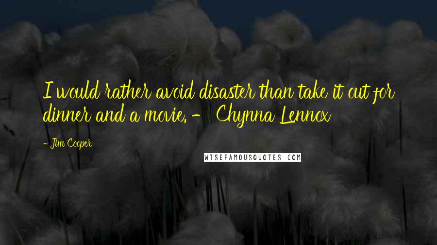 Jim Cooper quotes: I would rather avoid disaster than take it out for dinner and a movie. - Chynna Lennox