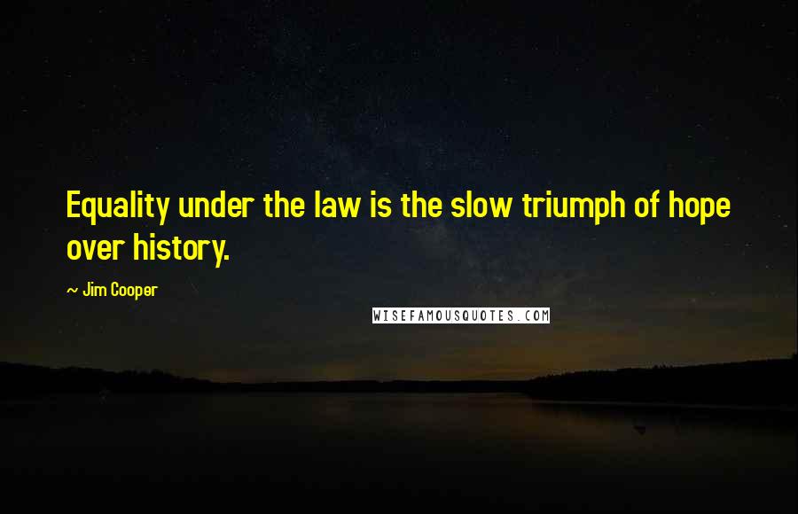 Jim Cooper quotes: Equality under the law is the slow triumph of hope over history.