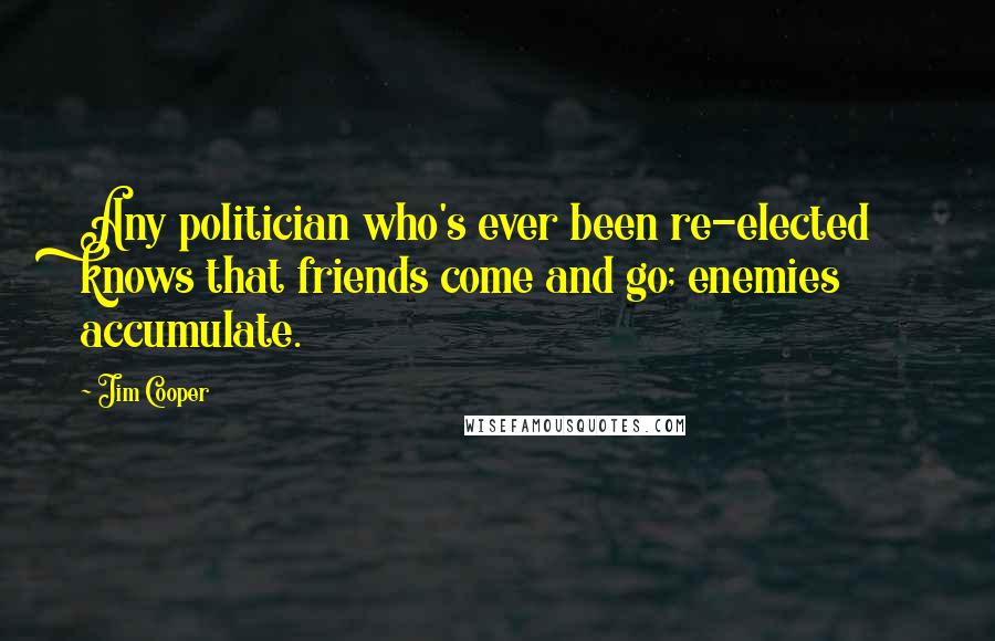 Jim Cooper quotes: Any politician who's ever been re-elected knows that friends come and go; enemies accumulate.