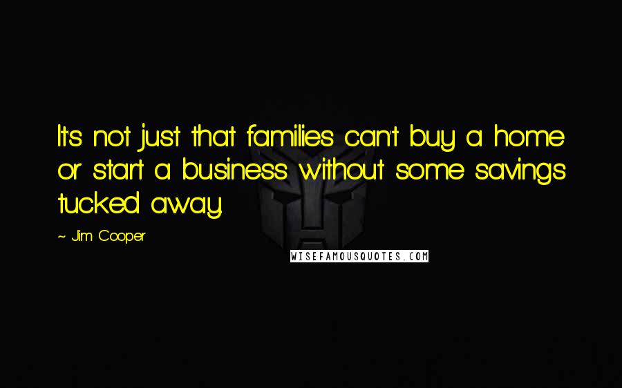 Jim Cooper quotes: It's not just that families can't buy a home or start a business without some savings tucked away.
