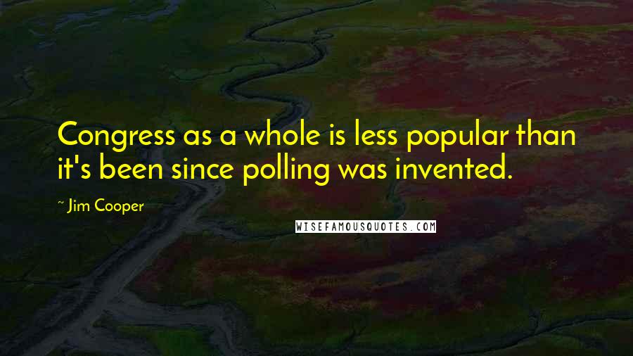 Jim Cooper quotes: Congress as a whole is less popular than it's been since polling was invented.