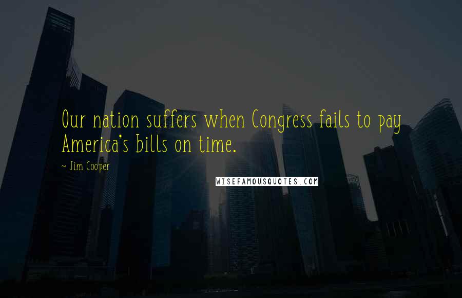 Jim Cooper quotes: Our nation suffers when Congress fails to pay America's bills on time.