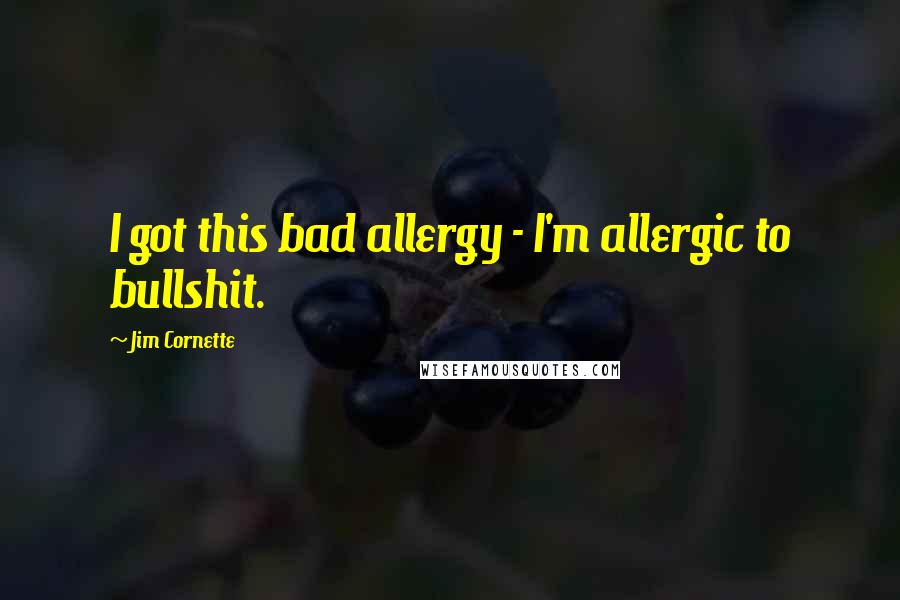 Jim Cornette quotes: I got this bad allergy - I'm allergic to bullshit.