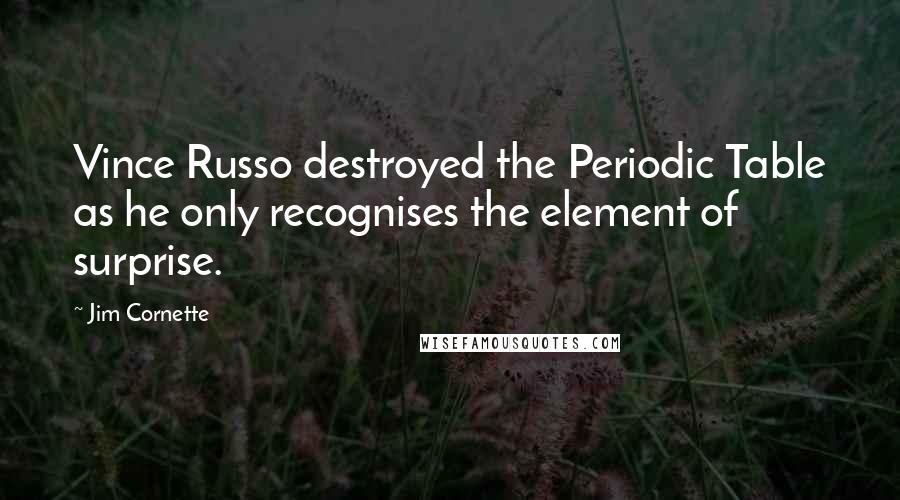 Jim Cornette quotes: Vince Russo destroyed the Periodic Table as he only recognises the element of surprise.