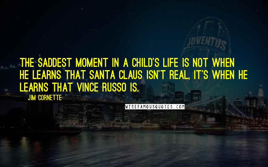 Jim Cornette quotes: The saddest moment in a child's life is not when he learns that Santa Claus isn't real, it's when he learns that Vince Russo is.