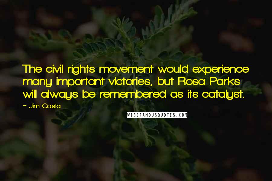 Jim Costa quotes: The civil rights movement would experience many important victories, but Rosa Parks will always be remembered as its catalyst. Jim Costa quotes: The civil rights movement would experience many important victories, but Rosa Parks will always be remembered as its catalyst.