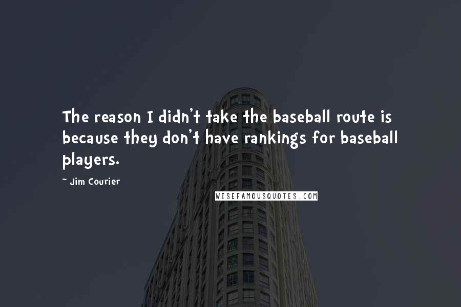 Jim Courier quotes: The reason I didn't take the baseball route is because they don't have rankings for baseball players.
