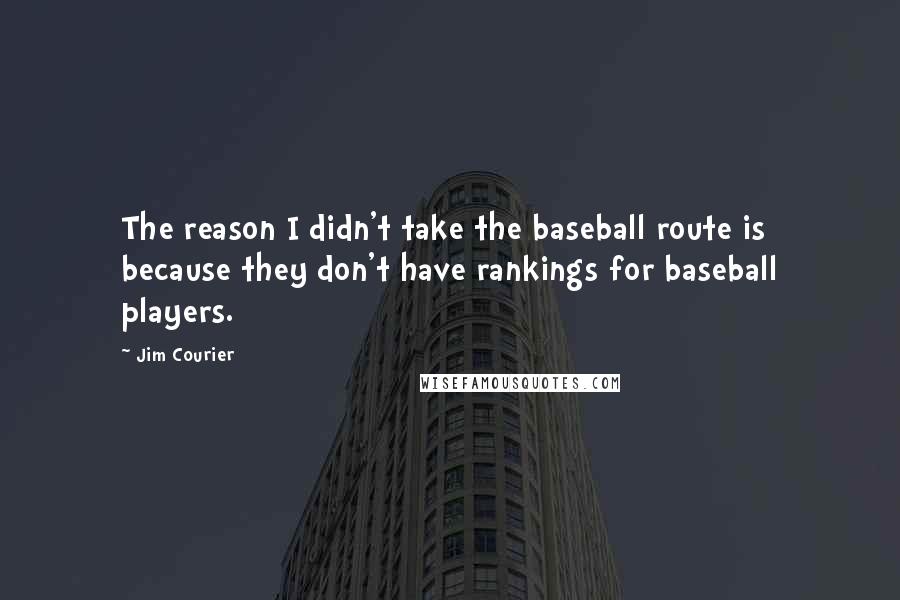 Jim Courier quotes: The reason I didn't take the baseball route is because they don't have rankings for baseball players. Jim Courier quotes: The reason I didn't take the baseball route is because they don't have rankings for baseball players.
