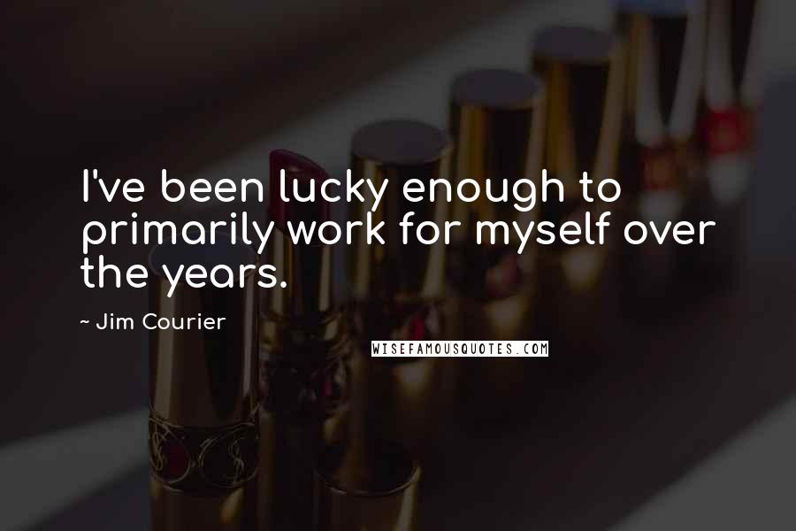 Jim Courier quotes: I've been lucky enough to primarily work for myself over the years.