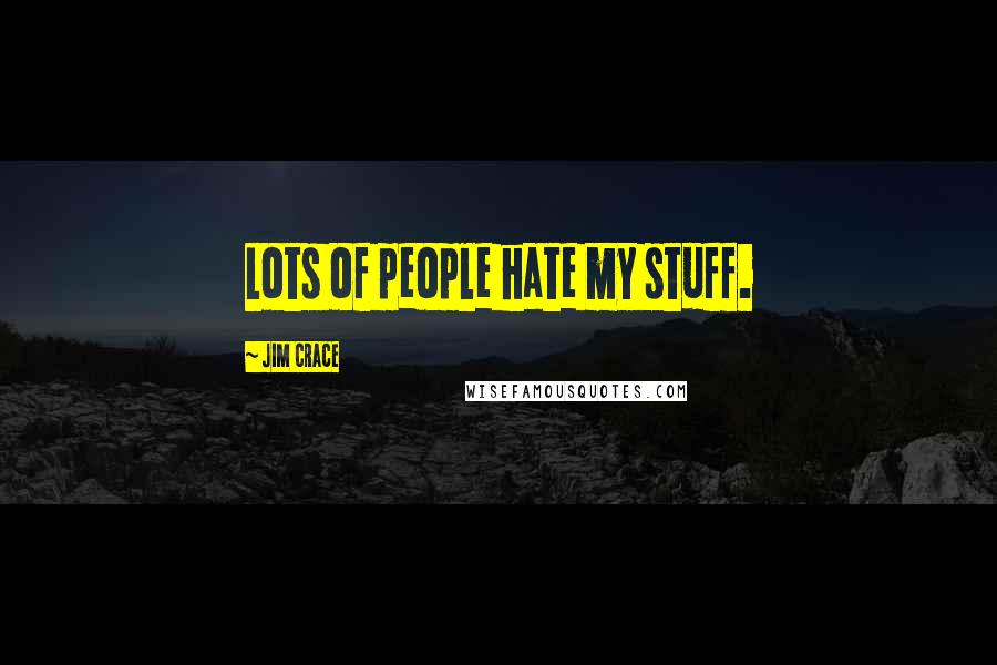 Jim Crace quotes: Lots of people hate my stuff.