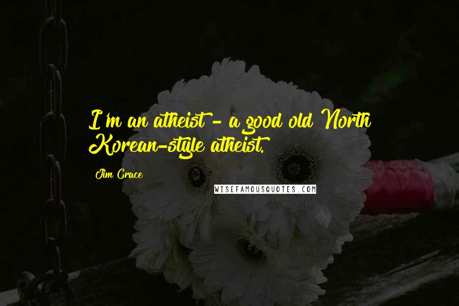 Jim Crace quotes: I'm an atheist - a good old North Korean-style atheist.