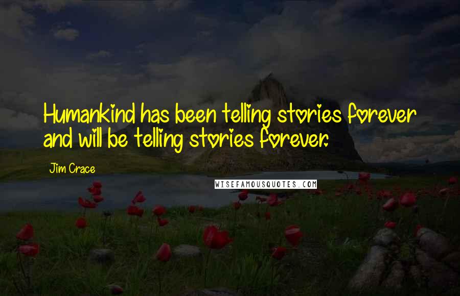 Jim Crace quotes: Humankind has been telling stories forever and will be telling stories forever.