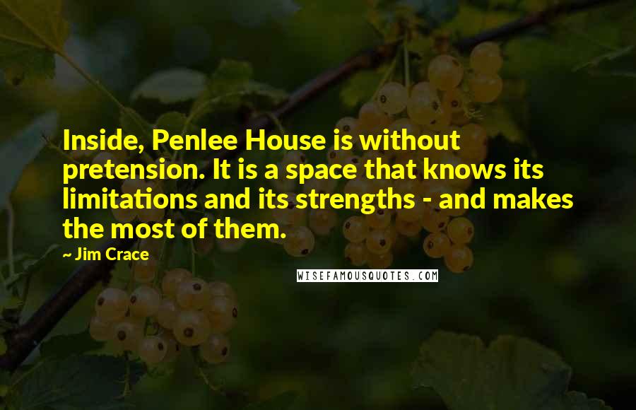 Jim Crace quotes: Inside, Penlee House is without pretension. It is a space that knows its limitations and its strengths - and makes the most of them.