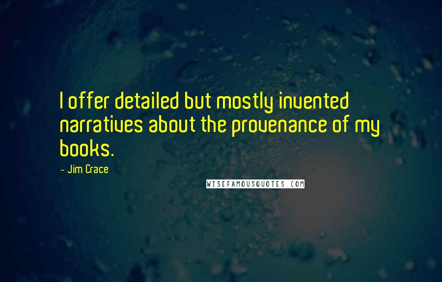 Jim Crace quotes: I offer detailed but mostly invented narratives about the provenance of my books.