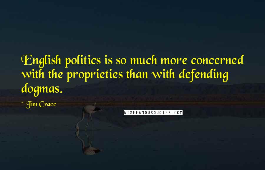 Jim Crace quotes: English politics is so much more concerned with the proprieties than with defending dogmas.