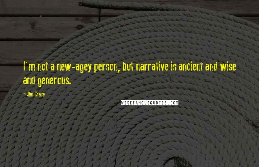 Jim Crace quotes: I'm not a new-agey person, but narrative is ancient and wise and generous.