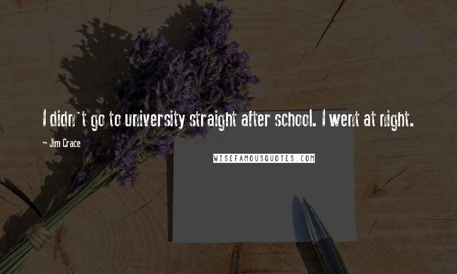 Jim Crace quotes: I didn't go to university straight after school. I went at night.