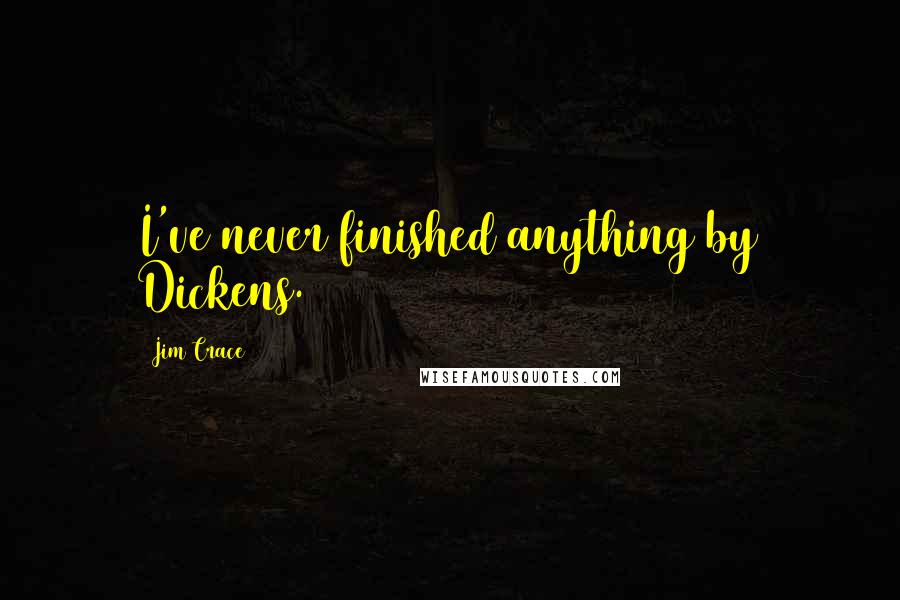 Jim Crace quotes: I've never finished anything by Dickens.