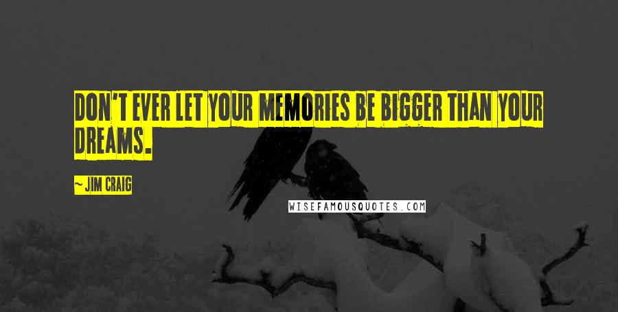 Jim Craig quotes: Don't ever let your memories be bigger than your dreams.