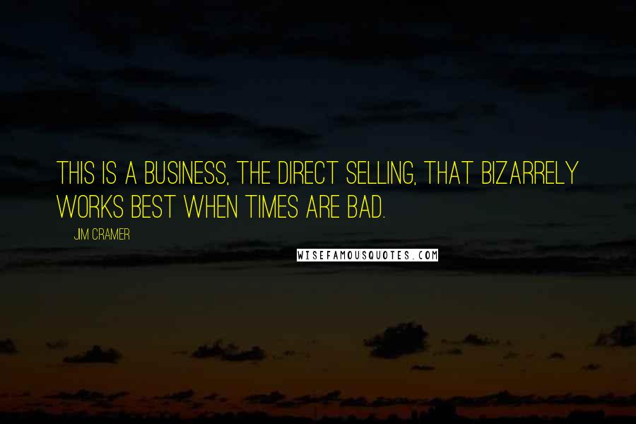 Jim Cramer quotes: This is a business, the direct selling, that bizarrely works best when times are bad.